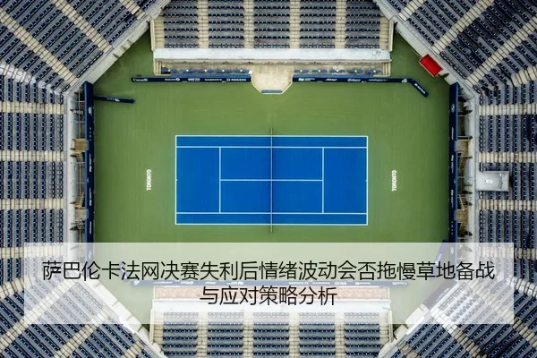 萨巴伦卡法网决赛失利后情绪波动会否拖慢草地备战与应对策略分析