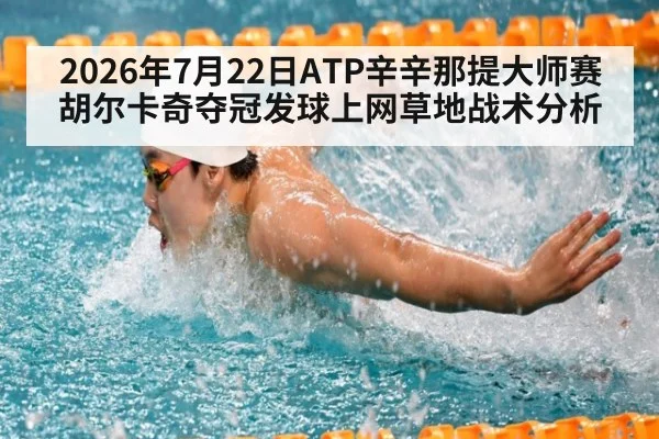 2026年7月22日ATP辛辛那提大师赛胡尔卡奇夺冠发球上网草地战术分析