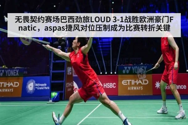 无畏契约赛场巴西劲旅LOUD 3-1战胜欧洲豪门Fnatic，aspas捷风对位压制成为比赛转折关键