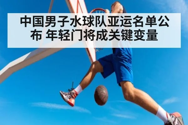 中国男子水球队亚运名单公布 年轻门将成关键变量