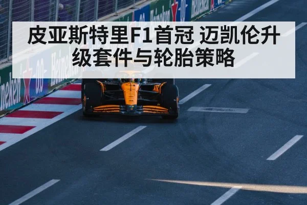 皮亚斯特里F1首冠 迈凯伦升级套件与轮胎策略